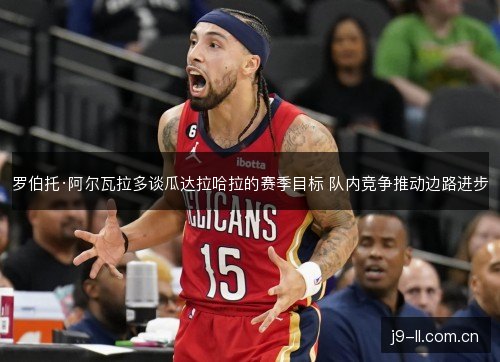 罗伯托·阿尔瓦拉多谈瓜达拉哈拉的赛季目标 队内竞争推动边路进步