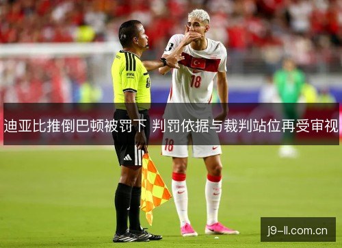 迪亚比推倒巴顿被罚下 判罚依据与裁判站位再受审视